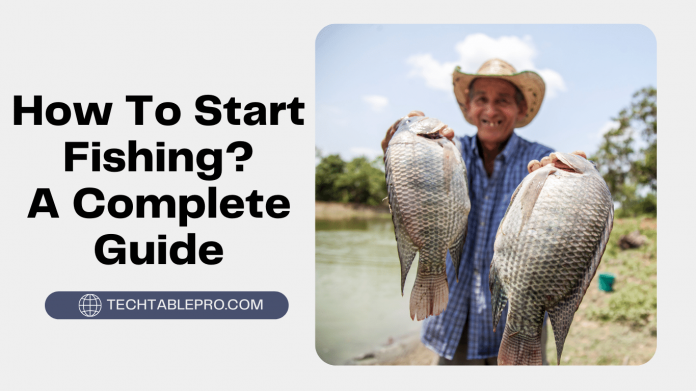 How To Start Fishing? A Complete Guide
